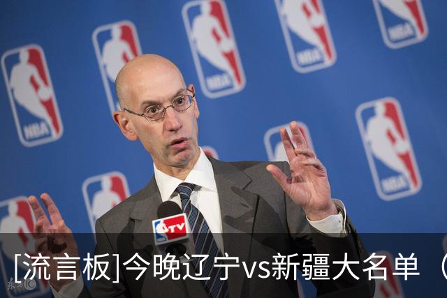 [流言板]今晚辽宁vs新疆大名单（更新）：付豪、库珀出战，劳森在列